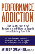 Performance Addiction: The Dangerous New Syndrome and How to Stop It from Ruining Your Life - Paperback