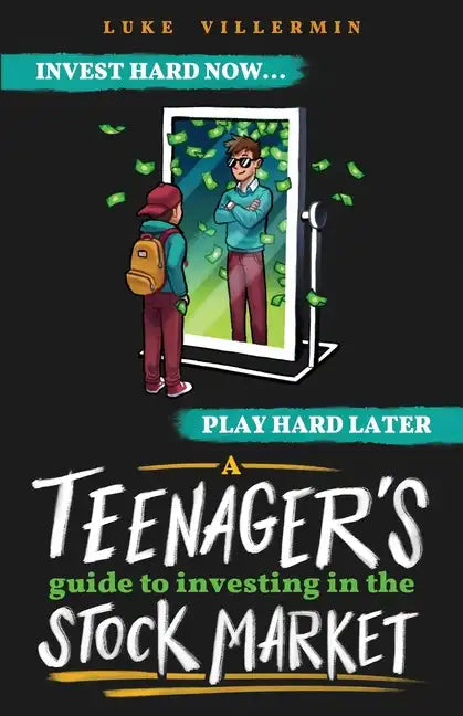 A Teenager's Guide to Investing in the Stock Market: Invest Hard Now Play Hard Later - Paperback