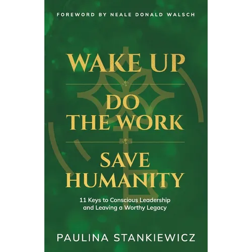 Wake Up - Do the Work - Save Humanity: 11 Keys to Conscious Leadership and Leaving a Worthy Legacy - Paperback