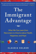 The Immigrant Advantage: What We Can Learn from Newcomers to America about Health, Happiness and Hope - Paperback