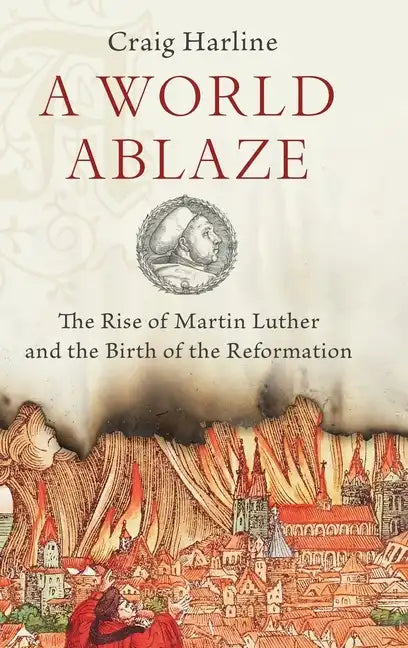 World Ablaze: The Rise of Martin Luther and the Birth of the Reformation - Hardcover