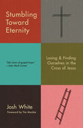 Stumbling Toward Eternity: Losing & Finding Ourselves in the Cross of Jesus - Paperback
