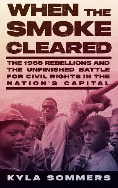 When the Smoke Cleared: The 1968 Rebellions and the Unfinished Battle for Civil Rights in the Nation's Capital - Hardcover