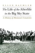 The Life of the Afterlife in the Big Sky State: A History of Montana's Cemeteries - Paperback