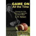 Game On All the Time: Growing Up in the Home of a Legendary Football Coach: L. R. Nelson - Paperback
