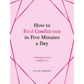 How to Find Confidence in Five Minutes a Day: A Woman's Guide to Self-Love - Hardcover