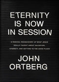 Eternity Is Now in Session: A Radical Rediscovery of What Jesus Really Taught about Salvation, Eternity, and Getting to the Good Place - Hardcover