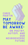 May Tomorrow Be Awake: On Poetry, Autism, and Our Neurodiverse Future - Hardcover
