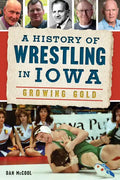 A History of Wrestling in Iowa: Growing Gold - Paperback