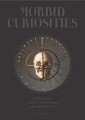 Morbid Curiosities: Collections of the Uncommon and the Bizarre (Skulls, Mummified Body Parts, Taxidermy and More, Remarkable, Curious, Macabre Collec - Hardcover
