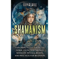 Shamanism: Exploring Native American, Norse, Celtic, and Siberian Shamanic Rituals, Beliefs, and Practices for Beginners - Hardcover