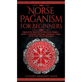 Norse Paganism for Beginners: Explore The History of The Old Norse Religion - Asatru, Cosmology, Astrology, Mythology, Magic, Runes, Tarot, Witchcra - Hardcover