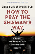 How to Pray the Shaman's Way: Ancient Techniques for Extraordinary Results - Paperback