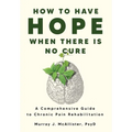 How to Have Hope When There is No Cure: A comprehensive guide to chronic pain rehabilitation - Hardcover