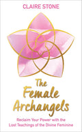 The Female Archangels: Reclaim Your Power with the Lost Teachings of the Divine Feminine - Paperback