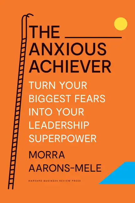 The Anxious Achiever: Turn Your Biggest Fears Into Your Leadership Superpower - Hardcover