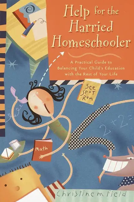 Help for the Harried Homeschooler: A Practical Guide to Balancing Your Child's Education with the Rest of Your Life - Paperback