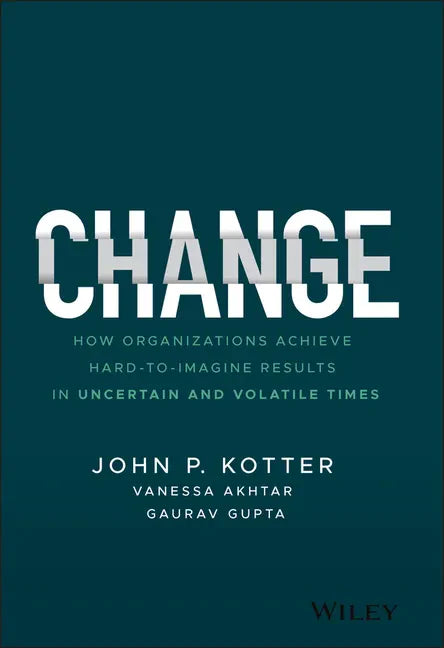 Change: How Organizations Achieve Hard-To-Imagine Results in Uncertain and Volatile Times - Hardcover
