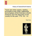 Tracts and Other Papers, Relating Principally to the Origin, Settlement, and Progress of the Colonies in North America, from the Discovery of the Coun - Paperback
