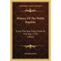 History Of The Welsh Baptists: From The Year Sixty-Three To The Year 1770 (1835) - Paperback