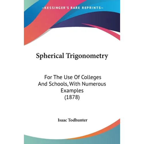 Spherical Trigonometry: For The Use Of Colleges And Schools, With Numerous Examples (1878) - Paperback