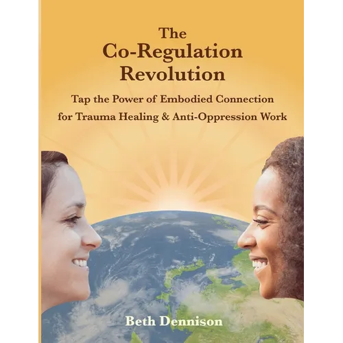 The Co-Regulation Revolution: Tap the Power of Embodied Connection for Trauma Healing & Anti-Oppression Work - Paperback