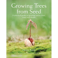 Growing Trees from Seed: A Practical Guide to Growing Native Trees, Vines and Shrubs - Hardcover