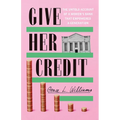 Give Her Credit: The Untold Account of a Women's Bank That Empowered a Generation - Hardcover