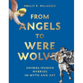 From Angels to Werewolves: Animal-Human Hybrids in Myth and Art - Hardcover