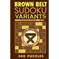 Brown Belt Sudoku Variants: 300 Puzzles - Paperback