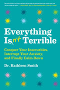 Everything Isn't Terrible: Conquer Your Insecurities, Interrupt Your Anxiety, and Finally Calm Down - Hardcover