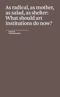 As Radical, as Mother, as Salad, as Shelter: What Should Art Institutions Do Now? - Paperback