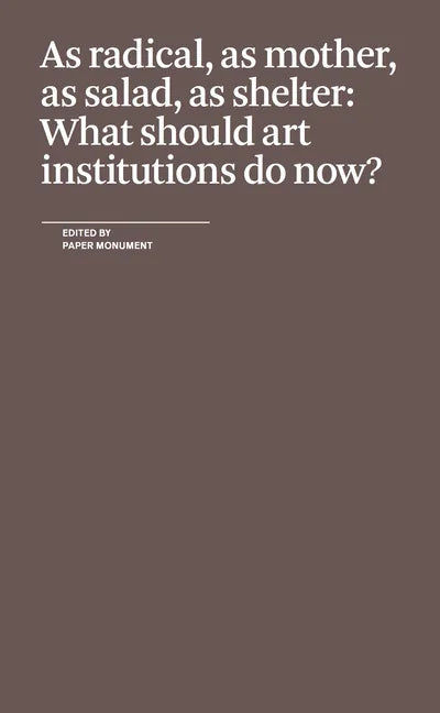 As Radical, as Mother, as Salad, as Shelter: What Should Art Institutions Do Now? - Paperback