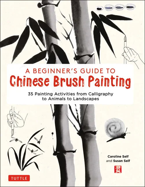 A Beginner's Guide to Chinese Brush Painting: 35 Painting Activities from Calligraphy to Animals to Landscapes - Hardcover
