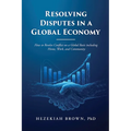 Resolving Disputes in a Global Economy: How to Resolve Conflict on a Global Basis including Home, Work, and Community - Paperback