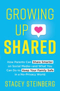 Growing Up Shared: How Parents Can Share Smarter on Social Media--And What You Can Do to Keep Your Family Safe in a No-Privacy World - Paperback