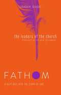 Fathom Bible Studies: The Leaders of the Church Leader Guide (Gospels, Acts, and the New Testament Letters) - Paperback