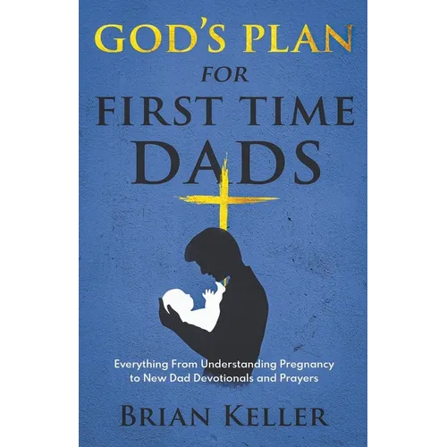 God's Plan For First Time Dads: Everything From Understanding Pregnancy to New Dad Devotionals and Prayers - Paperback
