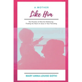 A Mother Like Him: The Practice of Merciful Mothering- Finding the Heart of Jesus in Your Parenting - Paperback