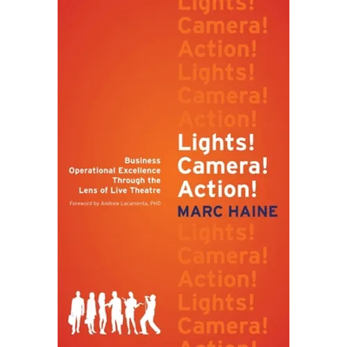 Lights! Camera! Action!: Business Operational Excellence Through the Lens of Live Theatre - Paperback