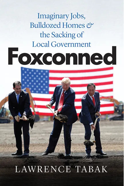 Foxconned: Imaginary Jobs, Bulldozed Homes, and the Sacking of Local Government - Paperback