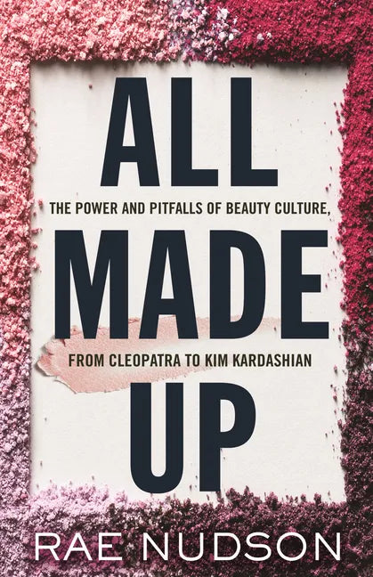 All Made Up: The Power and Pitfalls of Beauty Culture, from Cleopatra to Kim Kardashian - Hardcover