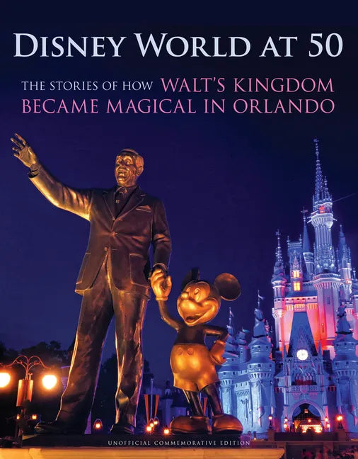 Disney World at 50: The Stories of How Walt's Kingdom Became Magic in Orlando - Hardcover