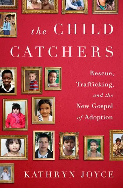 The Child Catchers: Rescue, Trafficking, and the New Gospel of Adoption - Hardcover