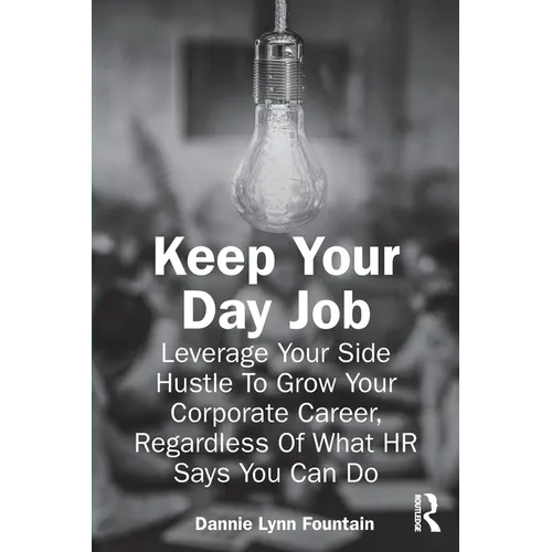 Keep Your Day Job: Leverage Your Side Hustle To Grow Your Corporate Career, Regardless Of What HR Says You Can Do - Paperback