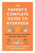 The Parent's Complete Guide to Ayurveda: Principles, Practices, and Recipes for Happy, Healthy Kids - Paperback