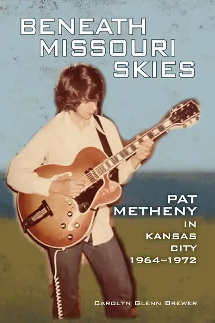 Beneath Missouri Skies: Pat Metheny in Kansas City, 1964-1972volume 14 - Paperback