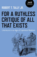 For a Ruthless Critique of All That Exists: Literature in an Age of Capitalist Realism - Paperback