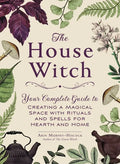 The House Witch: Your Complete Guide to Creating a Magical Space with Rituals and Spells for Hearth and Home - Hardcover