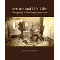 Artistic and Life-Like: Photography in Washington, 1850-1900 - Hardcover